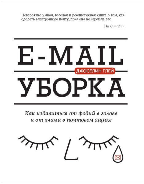 E-mail уборка. Как избавиться от фобий в голове и от хлама в почтовом ящике / Джоселин Глей / 2016