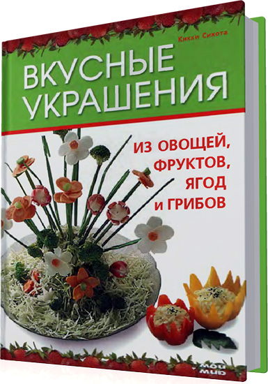 Кикки Сихота - Вкусные украшения из овощей, фруктов, ягод и грибов