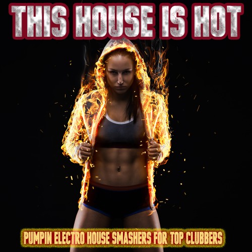 This House is Hot - Pumpin Electro House Smashers for Top Clubbers (2016)