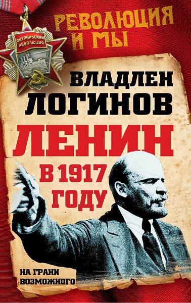 Ленин в 1917 году. На грани возможного / Владлен Логинов / 2016