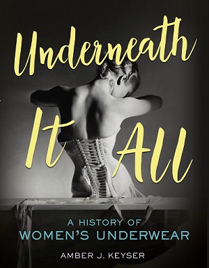 Amber J. Keyser - Underneath It All: A History of Women's Underwear