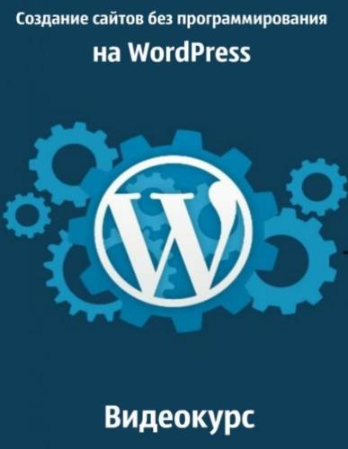 Создание сайтов без программирования на WordPress. Видеокурс (2018)